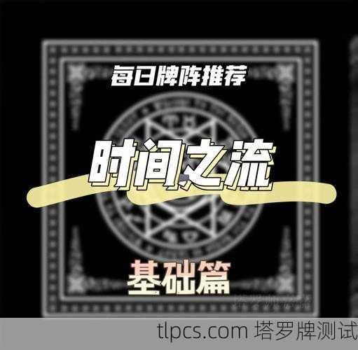 穿越时间的迷雾，塔罗牌时间之流阵法的深度解读与实操指南